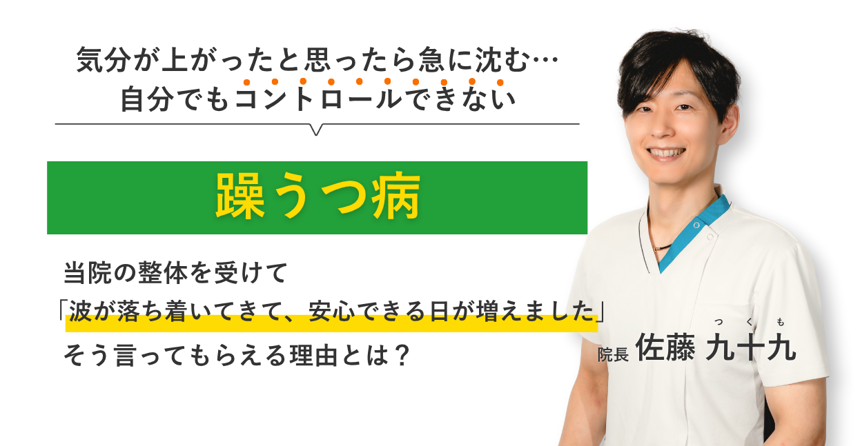 気分が上がったと思ったら急に沈む… 自分でもコントロールできない躁うつ病 当院の整体を受けて波が落ち着いてきて、安心できる日が増えました。そう言ってもらえる理由とは？